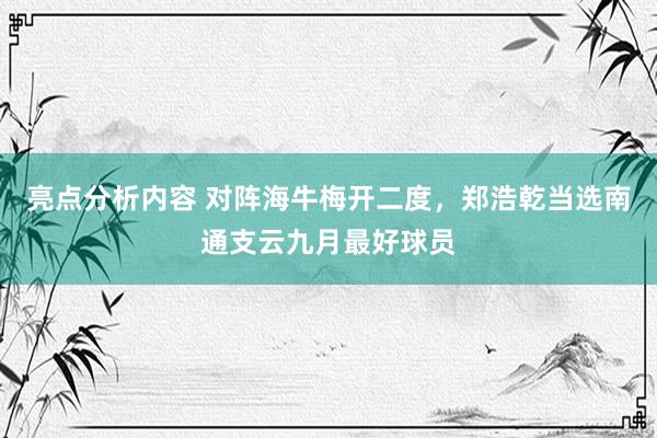 亮点分析内容 对阵海牛梅开二度，郑浩乾当选南通支云九月最好球员