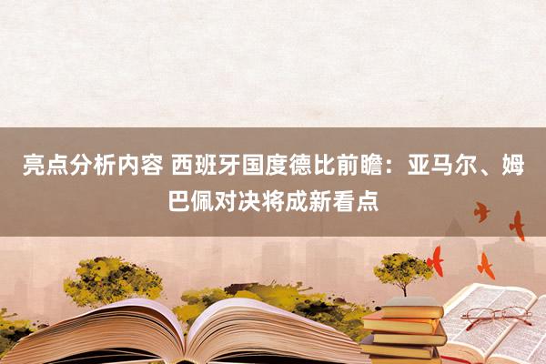 亮点分析内容 西班牙国度德比前瞻：亚马尔、姆巴佩对决将成新看点