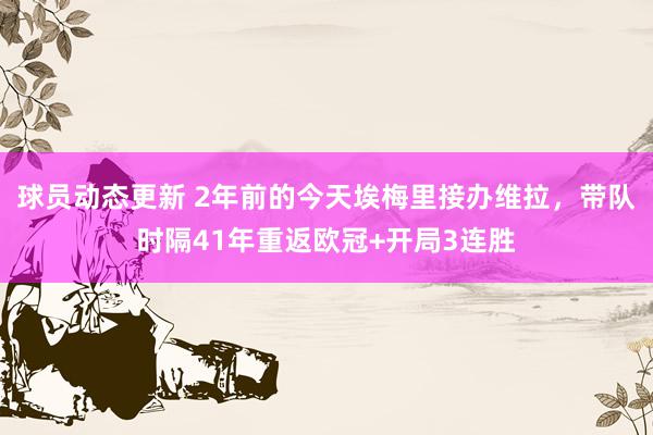 球员动态更新 2年前的今天埃梅里接办维拉，带队时隔41年重返欧冠+开局3连胜