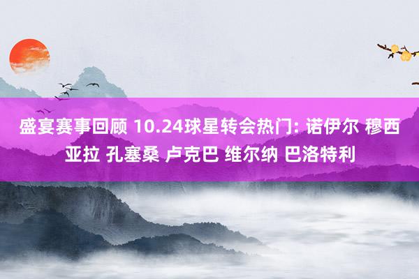 盛宴赛事回顾 10.24球星转会热门: 诺伊尔 穆西亚拉 孔塞桑 卢克巴 维尔纳 巴洛特利