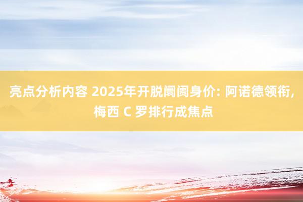 亮点分析内容 2025年开脱阛阓身价: 阿诺德领衔, 梅西 C 罗排行成焦点