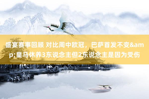 盛宴赛事回顾 对比周中欧冠，巴萨首发不变&皇马休养3东说念主但2东说念主是因为受伤