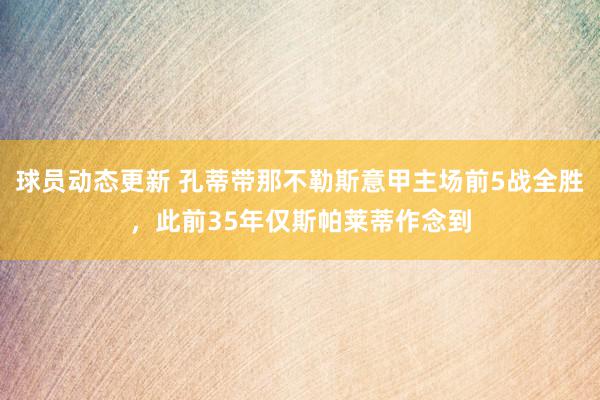 球员动态更新 孔蒂带那不勒斯意甲主场前5战全胜，此前35年仅斯帕莱蒂作念到