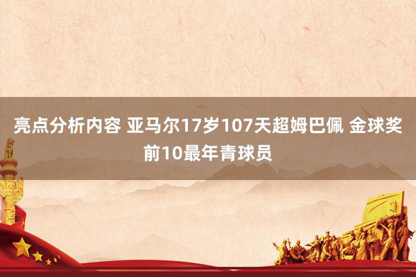 亮点分析内容 亚马尔17岁107天超姆巴佩 金球奖前10最年青球员