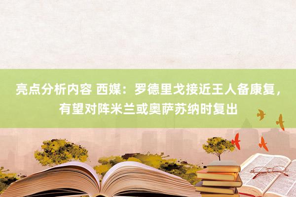 亮点分析内容 西媒：罗德里戈接近王人备康复，有望对阵米兰或奥萨苏纳时复出