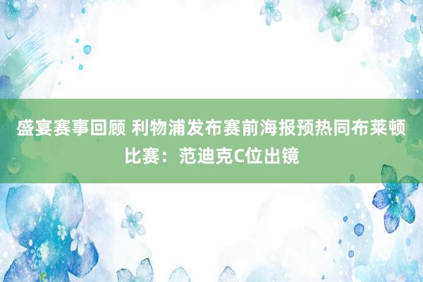 盛宴赛事回顾 利物浦发布赛前海报预热同布莱顿比赛：范迪克C位出镜