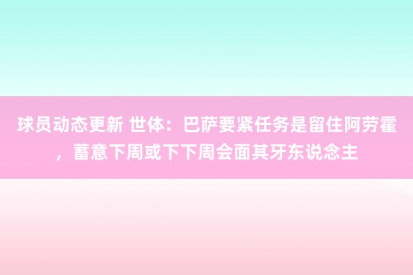 球员动态更新 世体：巴萨要紧任务是留住阿劳霍，蓄意下周或下下周会面其牙东说念主