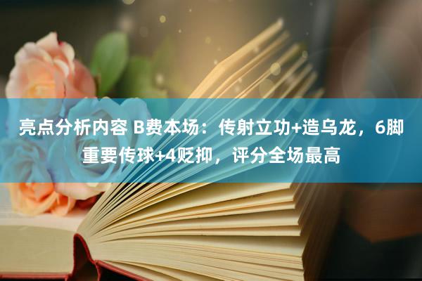 亮点分析内容 B费本场：传射立功+造乌龙，6脚重要传球+4贬抑，评分全场最高