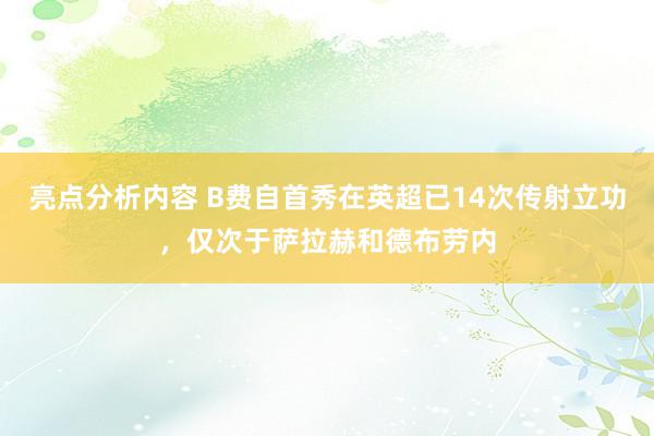 亮点分析内容 B费自首秀在英超已14次传射立功，仅次于萨拉赫和德布劳内