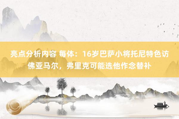 亮点分析内容 每体：16岁巴萨小将托尼特色访佛亚马尔，弗里克可能选他作念替补