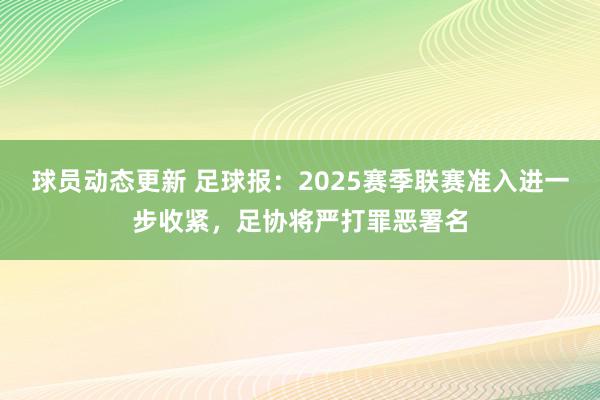 球员动态更新 足球报：2025赛季联赛准入进一步收紧，足协将严打罪恶署名