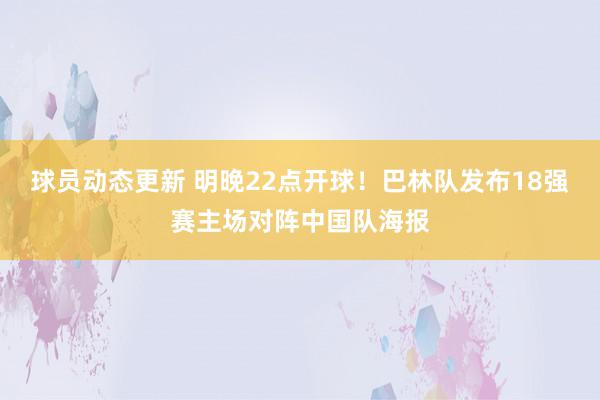 球员动态更新 明晚22点开球！巴林队发布18强赛主场对阵中国队海报