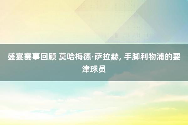 盛宴赛事回顾 莫哈梅德·萨拉赫, 手脚利物浦的要津球员