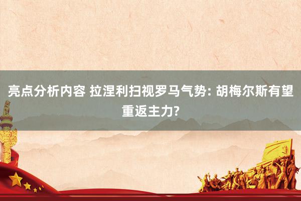 亮点分析内容 拉涅利扫视罗马气势: 胡梅尔斯有望重返主力?