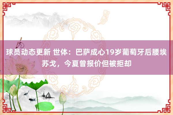 球员动态更新 世体：巴萨成心19岁葡萄牙后腰埃苏戈，今夏曾报价但被拒却