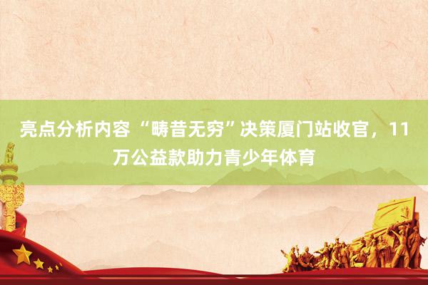 亮点分析内容 “畴昔无穷”决策厦门站收官，11万公益款助力青少年体育