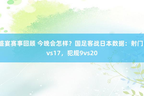 盛宴赛事回顾 今晚会怎样？国足客战日本数据：射门1vs17，犯规9vs20