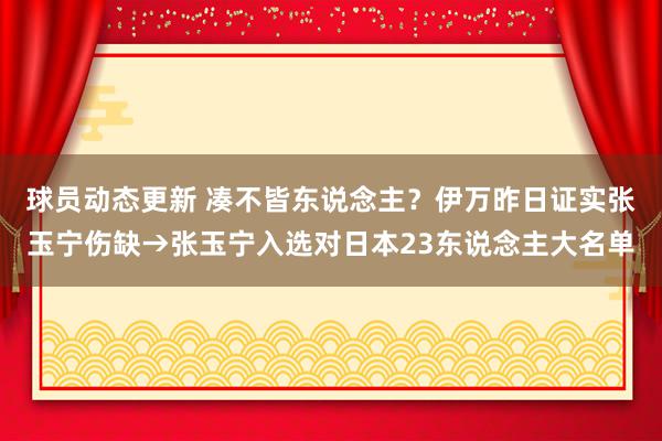 球员动态更新 凑不皆东说念主？伊万昨日证实张玉宁伤缺→张玉宁入选对日本23东说念主大名单