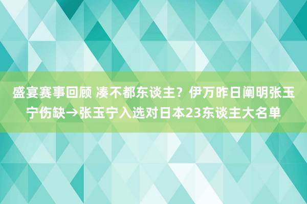 盛宴赛事回顾 凑不都东谈主？伊万昨日阐明张玉宁伤缺→张玉宁入选对日本23东谈主大名单