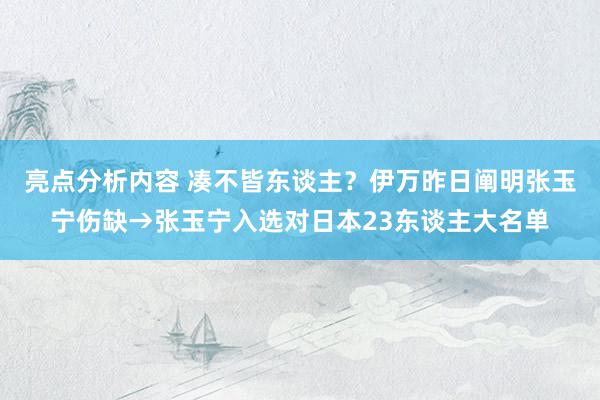 亮点分析内容 凑不皆东谈主？伊万昨日阐明张玉宁伤缺→张玉宁入选对日本23东谈主大名单