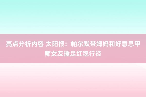 亮点分析内容 太阳报：帕尔默带姆妈和好意思甲师女友插足红毯行径