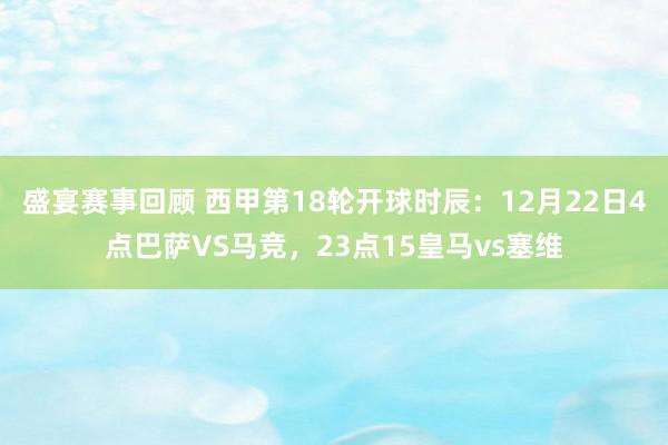 盛宴赛事回顾 西甲第18轮开球时辰：12月22日4点巴萨VS马竞，23点15皇马vs塞维