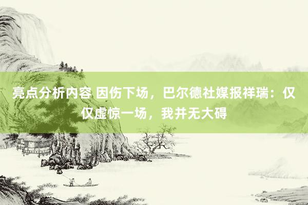 亮点分析内容 因伤下场，巴尔德社媒报祥瑞：仅仅虚惊一场，我并无大碍