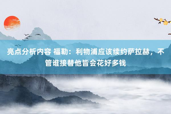 亮点分析内容 福勒：利物浦应该续约萨拉赫，不管谁接替他皆会花好多钱