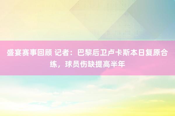 盛宴赛事回顾 记者：巴黎后卫卢卡斯本日复原合练，球员伤缺提高半年