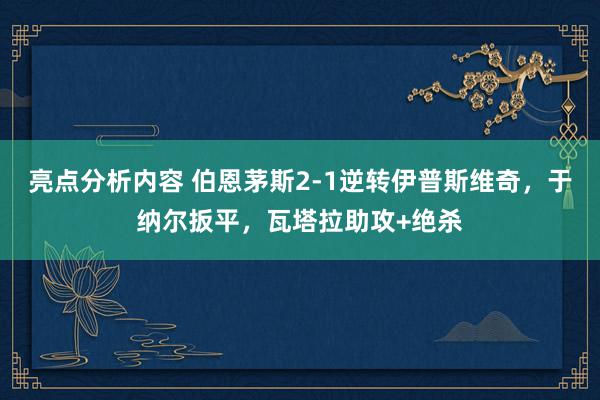 亮点分析内容 伯恩茅斯2-1逆转伊普斯维奇，于纳尔扳平，瓦塔拉助攻+绝杀