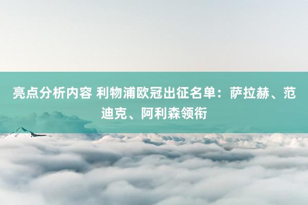 亮点分析内容 利物浦欧冠出征名单：萨拉赫、范迪克、阿利森领衔