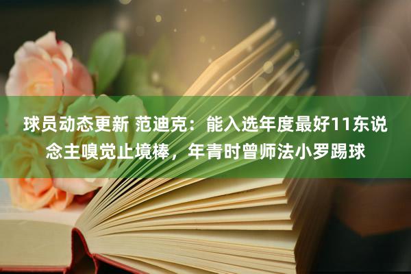 球员动态更新 范迪克：能入选年度最好11东说念主嗅觉止境棒，年青时曾师法小罗踢球