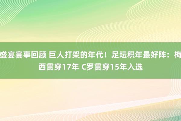 盛宴赛事回顾 巨人打架的年代！足坛积年最好阵：梅西贯穿17年 C罗贯穿15年入选