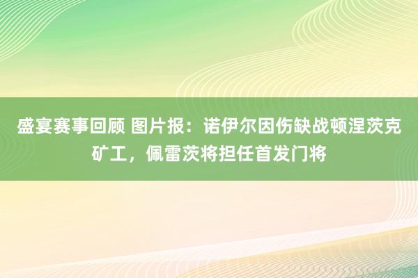 盛宴赛事回顾 图片报：诺伊尔因伤缺战顿涅茨克矿工，佩雷茨将担任首发门将