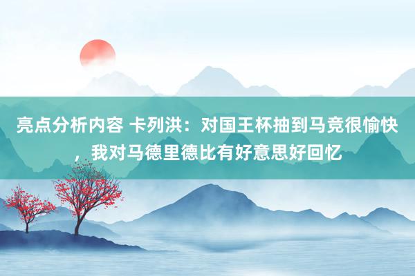 亮点分析内容 卡列洪：对国王杯抽到马竞很愉快，我对马德里德比有好意思好回忆