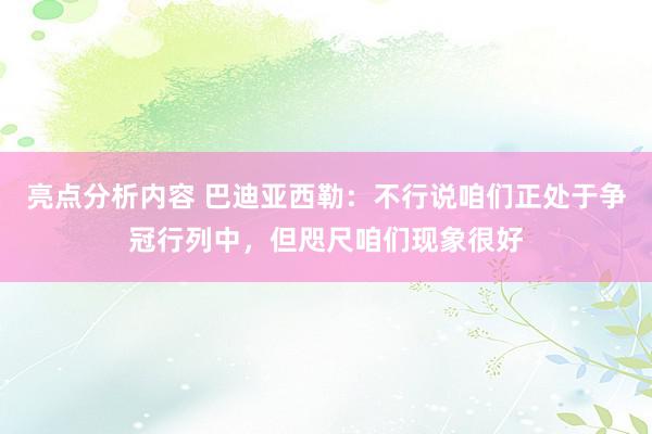 亮点分析内容 巴迪亚西勒：不行说咱们正处于争冠行列中，但咫尺咱们现象很好