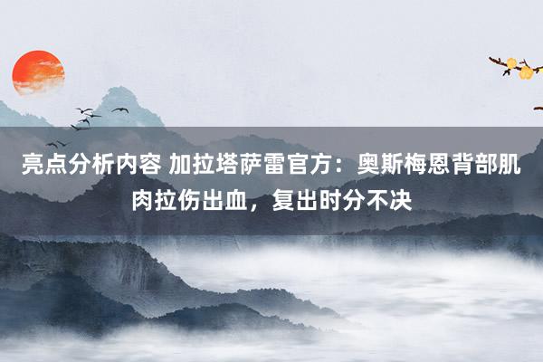 亮点分析内容 加拉塔萨雷官方：奥斯梅恩背部肌肉拉伤出血，复出时分不决