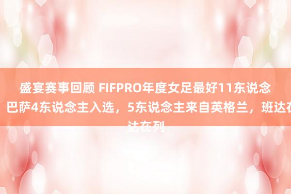 盛宴赛事回顾 FIFPRO年度女足最好11东说念主：巴萨4东说念主入选，5东说念主来自英格兰，班达在列