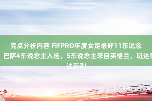 亮点分析内容 FIFPRO年度女足最好11东说念主：巴萨4东说念主入选，5东说念主来自英格兰，班达在列