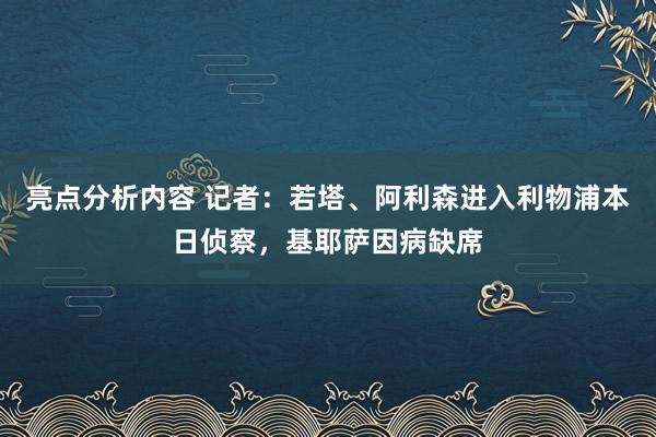 亮点分析内容 记者：若塔、阿利森进入利物浦本日侦察，基耶萨因病缺席