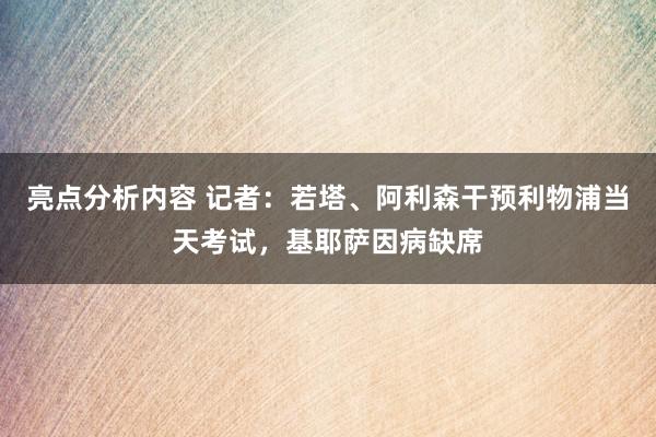 亮点分析内容 记者：若塔、阿利森干预利物浦当天考试，基耶萨因病缺席