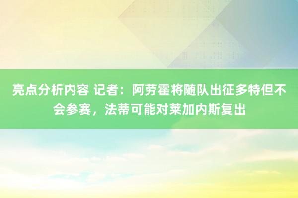 亮点分析内容 记者：阿劳霍将随队出征多特但不会参赛，法蒂可能对莱加内斯复出