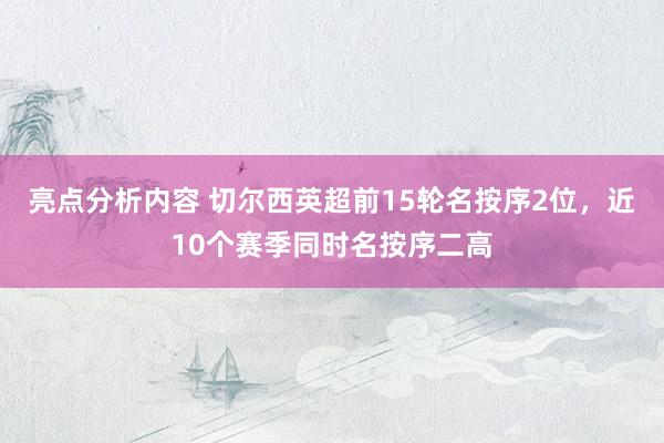 亮点分析内容 切尔西英超前15轮名按序2位，近10个赛季同时名按序二高