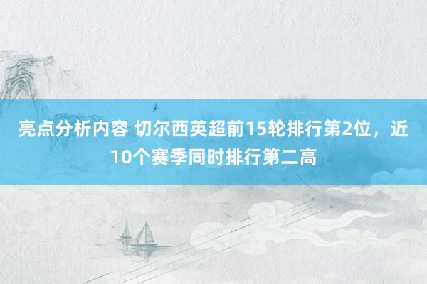 亮点分析内容 切尔西英超前15轮排行第2位，近10个赛季同时排行第二高