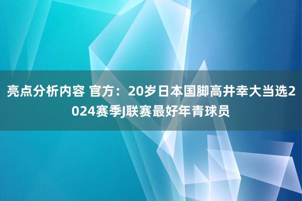 亮点分析内容 官方：20岁日本国脚高井幸大当选2024赛季J联赛最好年青球员