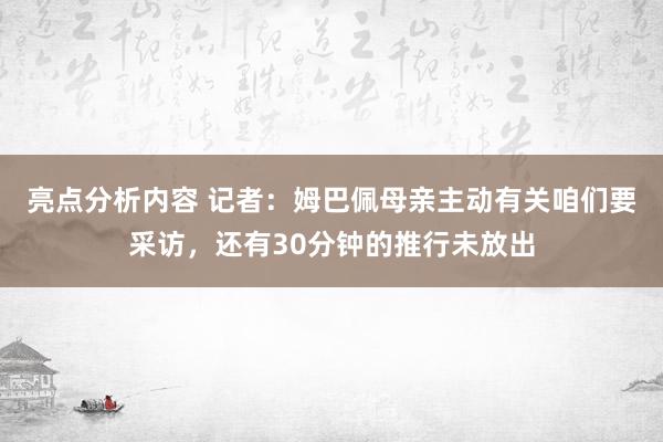 亮点分析内容 记者：姆巴佩母亲主动有关咱们要采访，还有30分钟的推行未放出