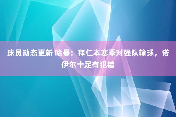 球员动态更新 哈曼：拜仁本赛季对强队输球，诺伊尔十足有犯错