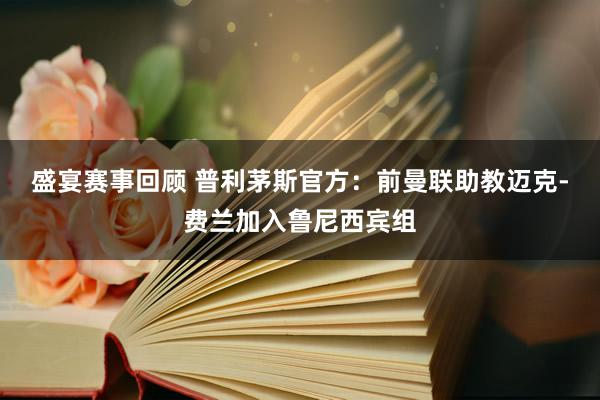 盛宴赛事回顾 普利茅斯官方：前曼联助教迈克-费兰加入鲁尼西宾组