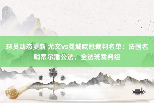 球员动态更新 尤文vs曼城欧冠裁判名单：法国名哨蒂尔潘公法，全法班裁判组