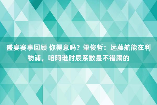 盛宴赛事回顾 你得意吗？肇俊哲：远藤航能在利物浦，咱阿谁时辰系数是不错踢的